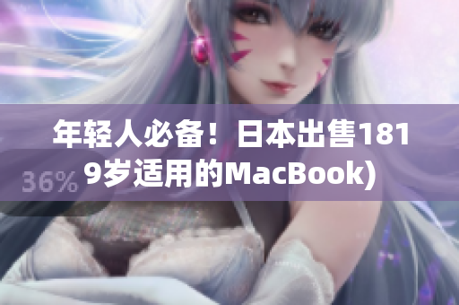年轻人必备！日本出售1819岁适用的MacBook)