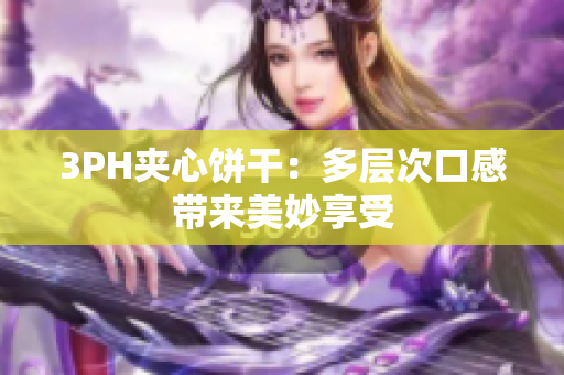 3PH夹心饼干：多层次口感带来美妙享受