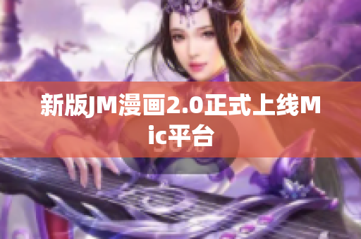 新版JM漫画2.0正式上线Mic平台
