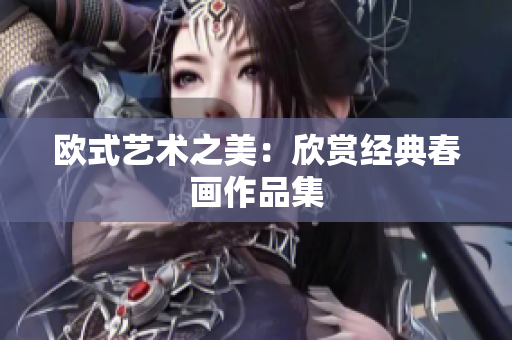 欧式艺术之美：欣赏经典春画作品集