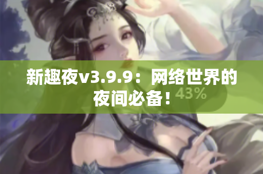 新趣夜v3.9.9：网络世界的夜间必备！