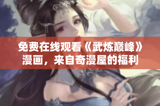 免费在线观看《武炼巅峰》漫画，来自奇漫屋的福利