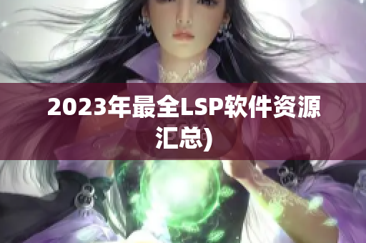 2023年最全LSP软件资源汇总)