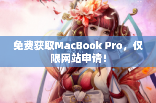 免费获取MacBook Pro，仅限网站申请！