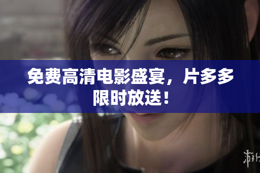 免费高清电影盛宴，片多多限时放送！