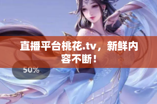 直播平台桃花.tv，新鲜内容不断！