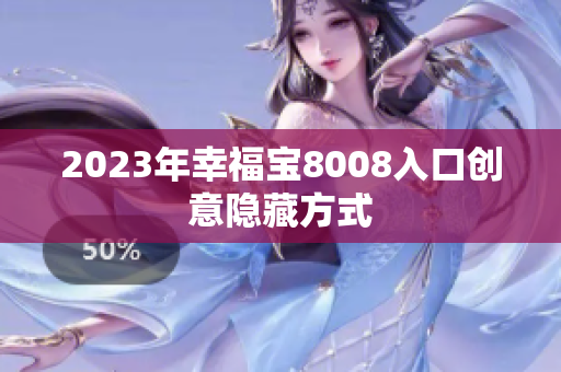 2023年幸福宝8008入口创意隐藏方式