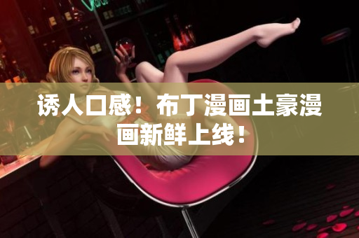 诱人口感！布丁漫画土豪漫画新鲜上线！