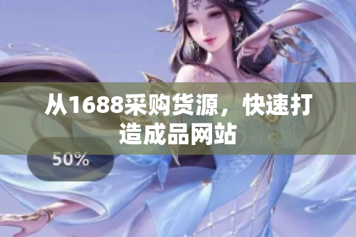 从1688采购货源，快速打造成品网站