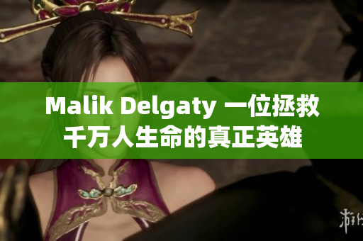 Malik Delgaty 一位拯救千万人生命的真正英雄