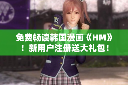 免费畅读韩国漫画《HM》！新用户注册送大礼包！