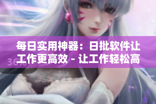 每日实用神器：日批软件让工作更高效 - 让工作轻松高效，日批软件每天必备