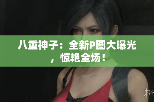 八重神子：全新P图大曝光，惊艳全场！