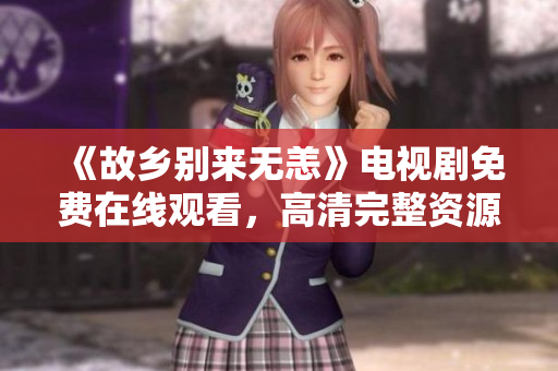 《故乡别来无恙》电视剧免费在线观看，高清完整资源分享