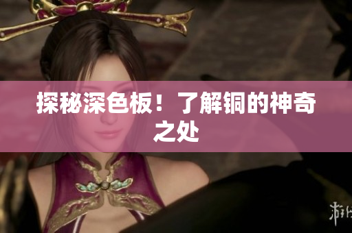 探秘深色板！了解铜的神奇之处