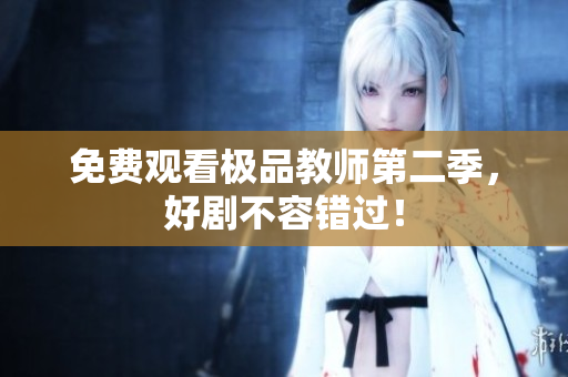 免费观看极品教师第二季，好剧不容错过！