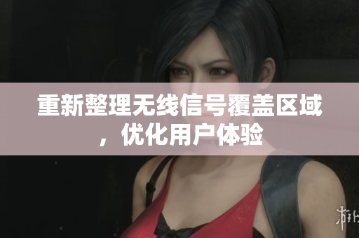 重新整理无线信号覆盖区域，优化用户体验