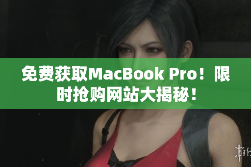 免费获取MacBook Pro！限时抢购网站大揭秘！