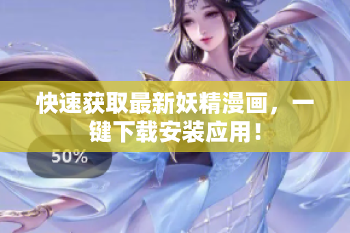 快速获取最新妖精漫画，一键下载安装应用！