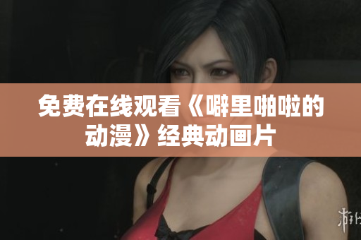免费在线观看《噼里啪啦的动漫》经典动画片