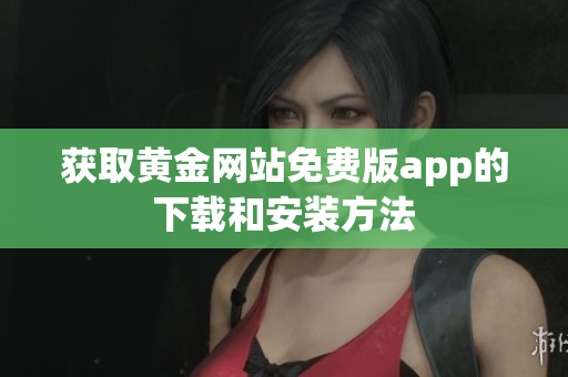 获取黄金网站免费版app的下载和安装方法