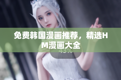 免费韩国漫画推荐，精选HM漫画大全