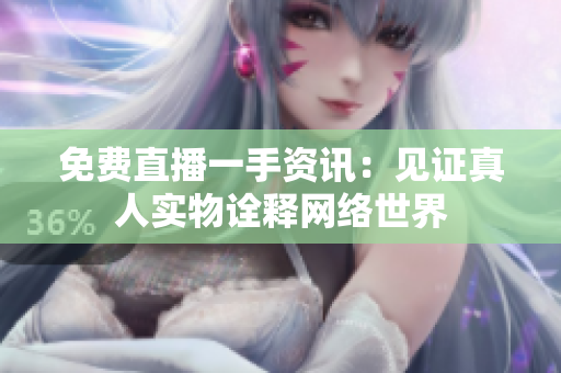 免费直播一手资讯：见证真人实物诠释网络世界