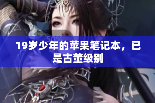 19岁少年的苹果笔记本，已是古董级别