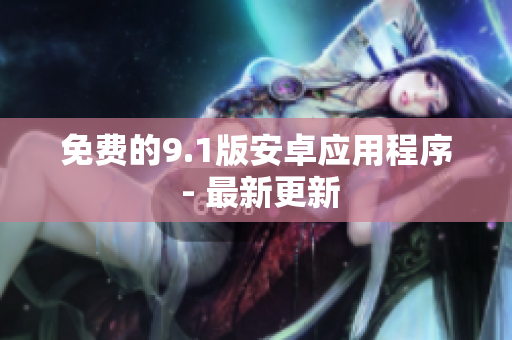 免费的9.1版安卓应用程序 - 最新更新
