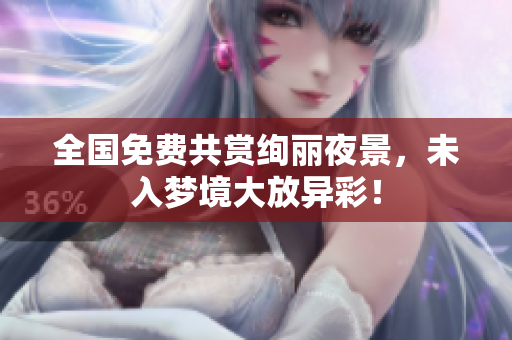 全国免费共赏绚丽夜景，未入梦境大放异彩！
