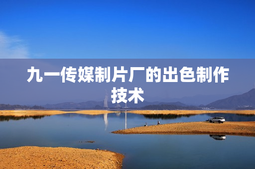 九一传媒制片厂的出色制作技术
