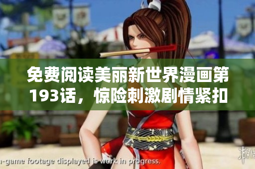 免费阅读美丽新世界漫画第193话，惊险刺激剧情紧扣人心！