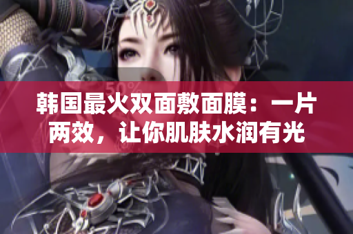 韩国最火双面敷面膜：一片两效，让你肌肤水润有光