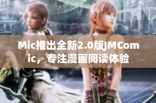 Mic推出全新2.0版JMComic，专注漫画阅读体验