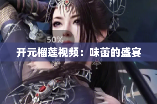 开元榴莲视频：味蕾的盛宴