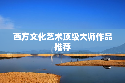 西方文化艺术顶级大师作品推荐