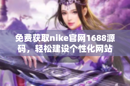 免费获取nike官网1688源码，轻松建设个性化网站
