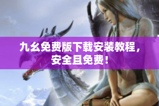 九幺免费版下载安装教程，安全且免费！