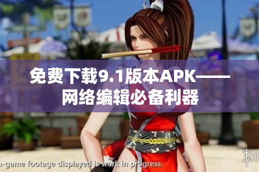 免费下载9.1版本APK——网络编辑必备利器