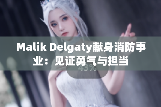 Malik Delgaty献身消防事业：见证勇气与担当