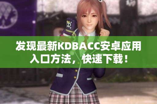 发现最新KDBACC安卓应用入口方法，快速下载！
