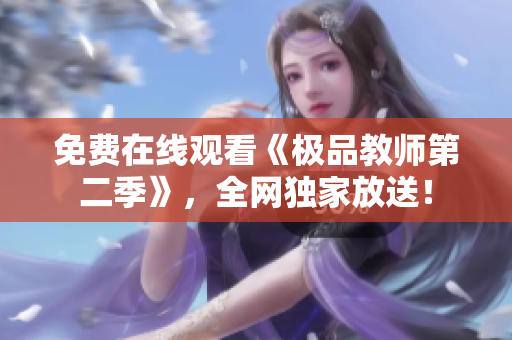免费在线观看《极品教师第二季》，全网独家放送！