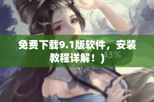 免费下载9.1版软件，安装教程详解！)