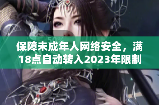 保障未成年人网络安全，满18点自动转入2023年限制访问