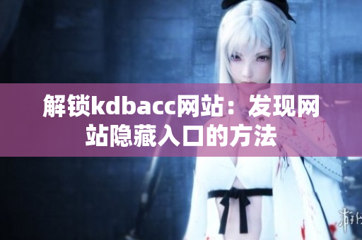 解锁kdbacc网站：发现网站隐藏入口的方法