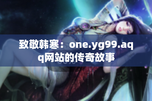 致敬韩寒：one.yg99.aqq网站的传奇故事