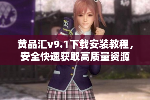 黄品汇v9.1下载安装教程，安全快速获取高质量资源