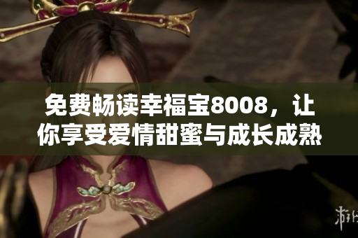 免费畅读幸福宝8008，让你享受爱情甜蜜与成长成熟