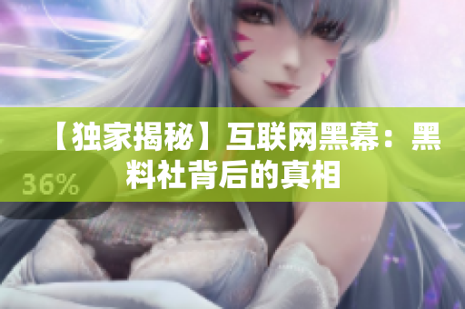 【独家揭秘】互联网黑幕：黑料社背后的真相