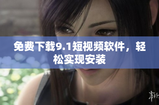 免费下载9.1短视频软件，轻松实现安装